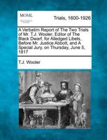 A Verbatim Report of The Two Trials of Mr. T.J. Wooler, Editor of The Black Dwarf, for Alledged Libels, Before Mr. Justice Abbott, and A Special Jury, on Thursday, June 5, 1817 1275082580 Book Cover