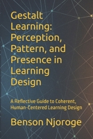 Gestalt Learning: Perception, Pattern, and Presence in Learning Design: A Reflective Guide to Coherent, Human-Centered Learning Design B0F7Y4Y5BY Book Cover