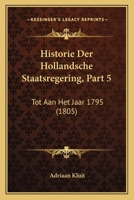 Historie Der Hollandsche Staatsregering, Part 5: Tot Aan Het Jaar 1795 (1805) 1168493021 Book Cover