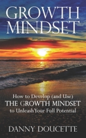 Growth Mindset: How to Develop (and Use) the Growth Mindset to Unleash Your Full Potential B08BVY15GN Book Cover
