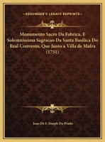 Monumento Sacro Da Fabrica, E Solemnissima Sagracao Da Santa Basilica Do Real Convento, Que Junto A Villa De Mafra (1751) 1165771888 Book Cover