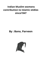 Indian Muslim womens contribution to Islamic stidies since1947 B09WYR2894 Book Cover