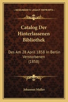 Catalog Der Hinterlassenen Bibliothek: Des Am 28 April 1858 In Berlin Verstorbenen (1858) 1168103460 Book Cover
