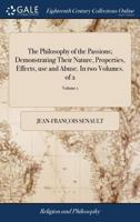 The Philosophy of the Passions; Demonstrating Their Nature, Properties, Effects, use and Abuse. In two Volumes. of 2; Volume 1 1140679651 Book Cover