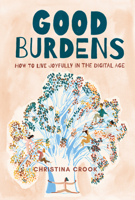 Good Burdens: How to Live Joyfully in the Digital Age 1771089784 Book Cover