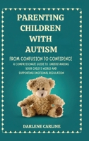 Parenting Children With Autism: From Confusion to Confidence: A Compassionate Guide to Understanding Your Child's World and Supporting Emotional Regulation B0GZMNPWWM Book Cover