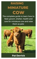 RAISING MINIATURE COW: The complete guide to learn how to feed, groom, shelter, health and care for miniature cow and raise them as pets B0CNZJ9GYR Book Cover