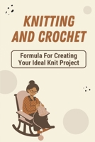 Knitting And Crochet: Formula For Creating Your Ideal Knit Project: Knitting And Crochet B09BGHWC72 Book Cover