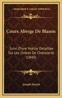 Cours Abrege De Blason: Suivi D'une Notice Detaillee Sur Les Ordres De Chevalerie (1840) 1247300323 Book Cover