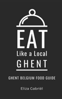 Eat Like a Local- Ghent: Ghent Belgium Food Guide B0BPMDZC6S Book Cover