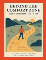 BEYOND THE COMFORT ZONE | 52 Steps to Face Fear & Find Freedom: A Yearlong Journey of Courage, Self-Acceptance, and Growth B0FLLJR7LM Book Cover