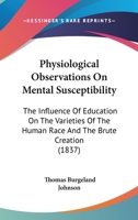 Physiological Observations on Mental Susceptibility; The Influence of Education on the Varieties of the Human Race and the Brute Creation, Interspersed with Illustrative Anecdotes and Phrenological Ex 1437080391 Book Cover