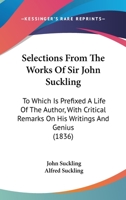 Selections From The Works Of Sir John Suckling: To Which Is Prefixed A Life Of The Author, With Critical Remarks On His Writings And Genius 1437140823 Book Cover