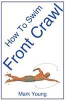 How to Swim Front Crawl: A Step-By-Step Guide for Beginners Learning Front Crawl Technique 0992742838 Book Cover