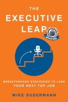 THE EXECUTIVE LEAP: BREAKTHROUGH STRATEGIES TO LAND YOUR NEXT TOP JOB B08KS3QKYJ Book Cover