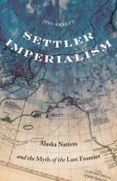 Settler Imperialism: Alaska Natives and the Myth of the Last Frontier 1517916941 Book Cover