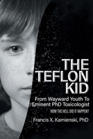 The Teflon Kid: From Wayward Youth To Eminent PhD Toxicologist - How The Hell Did It Happen? 1998784975 Book Cover