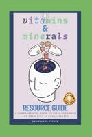 The Vitamins & Minerals Resource Guide: A Comprehensive Guide to Vital Nutrients and Their Role in Human Health B0FKHDY79S Book Cover