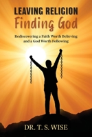 Leaving Religion Finding God: Rediscovering a Faith Worth Believing and a God Worth Following 0986061344 Book Cover