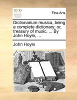 Dictionarium musica, being a complete dictionary: or, treasury of music. ... By John Hoyle, ... 1140671456 Book Cover