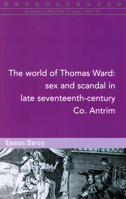 The World of Thomas Ward: Sex and Scandal in Late Seventeenth-Century Co. Antrim 1846826098 Book Cover