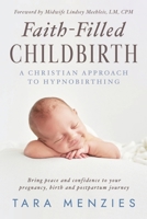 Faith-Filled Childbirth: A Christian Approach to Hypnobirthing B0GY2MRSTT Book Cover