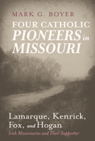 Four Catholic Pioneers in Missouri: Lamarque, Kenrick, Fox, and Hogan 1666762148 Book Cover