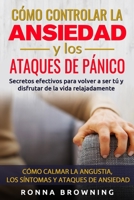 Cómo Controlar la Ansiedad y los Ataques de Pánico: Secretos efectivos para volver a ser tú y disfrutar de la vida relajadamente. Cómo calmar la ... y los ataques de ansiedad. 1973222086 Book Cover