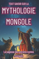 TOUT SAVOIR SUR LA MYTHOLOGIE MONGOLE: La sagesse des anciens contes mongols (French Edition) B0F2N8KPXB Book Cover