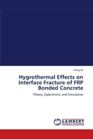 Hygrothermal Effects on Interface Fracture of FRP Bonded Concrete: Theory, Experiment, and Simulation 3838314077 Book Cover