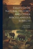 Essays Upon Natural History, and Other Miscellaneous Subjects 102168029X Book Cover