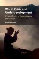 World Crisis and Underdevelopment: A Critical Theory of Poverty, Agency, and Coercion 1108421814 Book Cover
