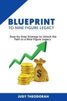 Blueprint to Nine Figure Legacy: Step by Step Strategy to Unlock the Path to a Nine Figure Legacy B0CRVYBMXM Book Cover