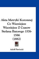 Akta Metryki Koronnej Co Wazniejsze Wazniejsze Z Czasow Stefana Batorego 1576-1586 1161010963 Book Cover