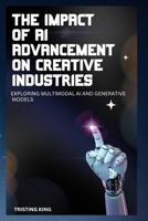THE IMPACT OF AI ADVANCEMENT ON CREATIVE INDUSTRIES: EXPLORING MULTIMODAL AI AND GENERATIVE MODELS B0F9KT28CX Book Cover