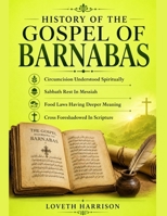 HISTORY OF THE GOSPEL OF BARNABAS: Circumcision Understood Spiritually Sabbath Rest In Messiah Food Laws Having Deeper Meaning Cross Foreshadowed In Scripture B0HBMRXVQF Book Cover