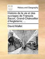 Histoire de La Vie Et Des Ouvrages de Franois Bacon, Grand-Chancellier D'Angleterre; ... 1140827375 Book Cover