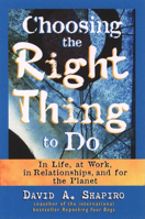 Choosing the Right Thing to Do, In Life, at Work, in Relationships, and for the Planet 1576750574 Book Cover