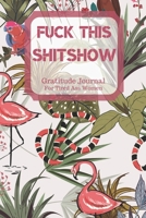 Fuck This Shit Show Gratitude Journal For Tired Ass Women: Cuss words Gratitude Journal Gift For Tired-Ass Women and Girls; Blank Templates to Record all your Fucking Thoughts 1706371217 Book Cover