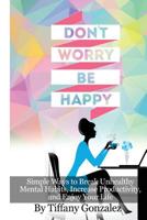 Don't Worry, Be Happy: Simple Ways to Break Unhealthy 1502364417 Book Cover