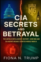 CIA SECRETS AND BETRAYAL: The Untold Intelligence History—How MI6 and CIA Agents Nearly Started World War III B0FT4NVPWT Book Cover