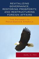 Revitalizing Governance, Restoring Prosperity, and Restructuring Foreign Affairs: The Pathway to Renaissance America 0739197487 Book Cover