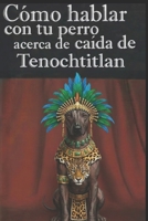 Como hablar con tu perro acerca de la caída de Tenochtitlan: Critica a la historia oficial (Spanish Edition) B0GF1D3JFV Book Cover