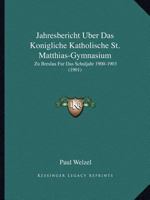 Jahresbericht Uber Das Konigliche Katholische St. Matthias-Gymnasium: Zu Breslau Fur Das Schuljahr 1900-1903 (1901) 1168359082 Book Cover