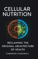 Cellular Nutrition: Reclaiming The Original Architecture of Health 106744310X Book Cover