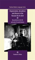Degeneration, Decadence and Disease in the Russian fin de siècle: Neurasthenia in the Life and Work of Leonid Andreev 0719091640 Book Cover