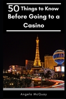 50 Things to Know Before Going to a Casino: How to Maximize Fun Whether You’re Gambling Or Not 1520411855 Book Cover