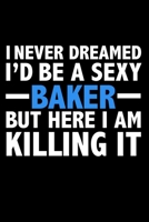 I never dreamed I'd a sexy baker but here I am killing it Career Journal 6 x 9 120 pages notebook: Funny Careers Graduation Notebook 1671309928 Book Cover
