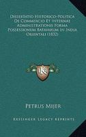 Dissertatio Historico-Politica De Commercio Et Internae Administrationis Forma Possessionum Batavarum In India Orientali (1832) 1160729298 Book Cover