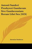 Antonii Sanderi Presbyteri Gandavum Sive Gandavensium Rerum Libri Sex (1624) 1120156440 Book Cover